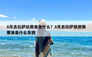 8月去拉萨玩需准备什么？8月去拉萨旅游需要准备什么东西