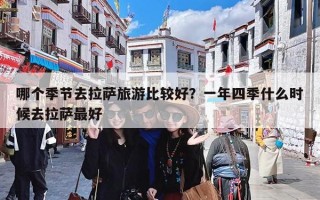 哪个季节去拉萨旅游比较好？一年四季什么时候去拉萨最好