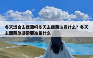 冬天适合去西藏吗冬天去西藏注意什么？冬天去西藏旅游需要准备什么