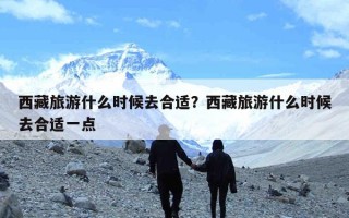西藏旅游什么时候去合适？西藏旅游什么时候去合适一点