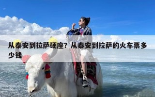 从泰安到拉萨硬座？从泰安到拉萨的火车票多少钱