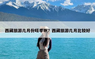 西藏旅游几月份旺季啊？西藏旅游几月比较好