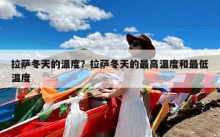 拉萨冬天的温度？拉萨冬天的最高温度和最低温度