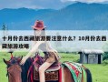 十月份去西藏旅游要注意什么？10月份去西藏旅游攻略