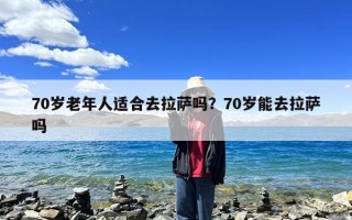 70岁老年人适合去拉萨吗？70岁能去拉萨吗