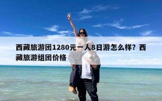 西藏旅游团1280元一人8日游怎么样？西藏旅游组团价格