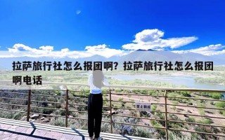 拉萨旅行社怎么报团啊？拉萨旅行社怎么报团啊电话