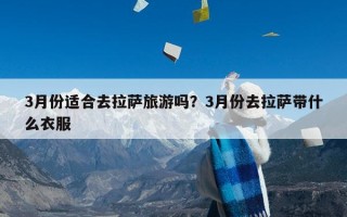 3月份适合去拉萨旅游吗？3月份去拉萨带什么衣服