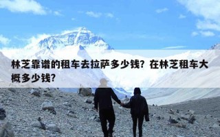 林芝靠谱的租车去拉萨多少钱？在林芝租车大概多少钱?