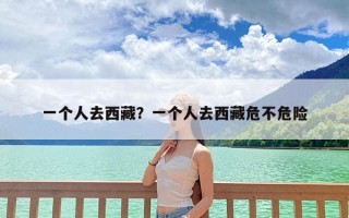 一个人去西藏？一个人去西藏危不危险