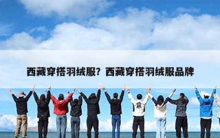 西藏穿搭羽绒服？西藏穿搭羽绒服品牌