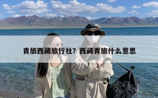 青旅西藏旅行社？西藏青旅什么意思