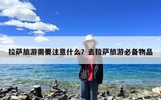 拉萨旅游需要注意什么？去拉萨旅游必备物品