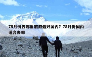 78月份去哪里旅游最好国内？78月份国内适合去哪