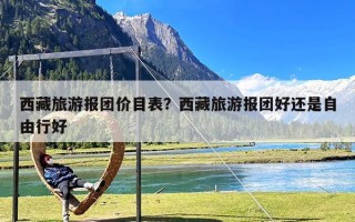 西藏旅游报团价目表？西藏旅游报团好还是自由行好