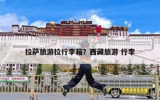 拉萨旅游拉行李箱？西藏旅游 行李