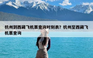 杭州到西藏飞机票查询时刻表？杭州至西藏飞机票查询