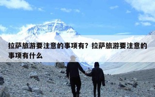 拉萨旅游要注意的事项有？拉萨旅游要注意的事项有什么
