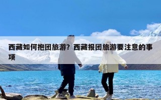 西藏如何抱团旅游？西藏报团旅游要注意的事项