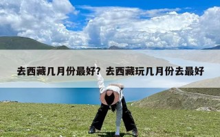 去西藏几月份最好？去西藏玩几月份去最好