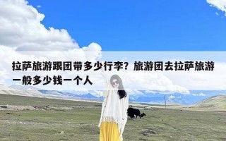 拉萨旅游跟团带多少行李？旅游团去拉萨旅游一般多少钱一个人