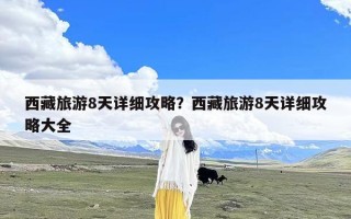 西藏旅游8天详细攻略？西藏旅游8天详细攻略大全