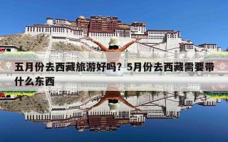 五月份去西藏旅游好吗？5月份去西藏需要带什么东西