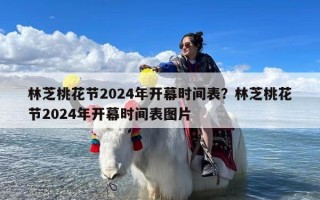 林芝桃花节2024年开幕时间表？林芝桃花节2024年开幕时间表图片