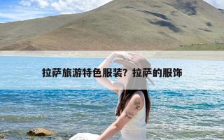 拉萨旅游特色服装？拉萨的服饰