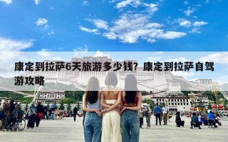 康定到拉萨6天旅游多少钱？康定到拉萨自驾游攻略