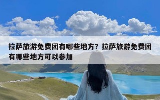 拉萨旅游免费团有哪些地方？拉萨旅游免费团有哪些地方可以参加