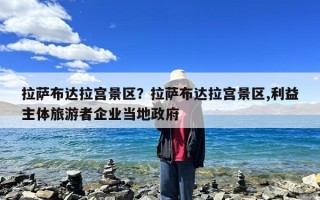 拉萨布达拉宫景区？拉萨布达拉宫景区,利益主体旅游者企业当地政府