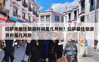 拉萨市最佳旅游时间是几月份？拉萨最佳旅游月份是几月份