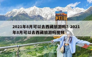 2021年8月可以去西藏旅游吗？2021年8月可以去西藏旅游吗视频