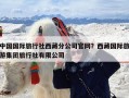 中国国际旅行社西藏分公司官网？西藏国际旅游集团旅行社有限公司