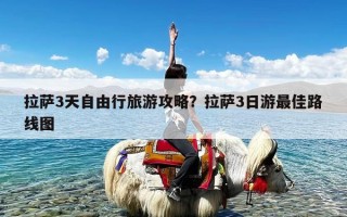 拉萨3天自由行旅游攻略？拉萨3日游最佳路线图