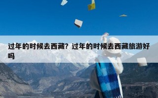 过年的时候去西藏？过年的时候去西藏旅游好吗