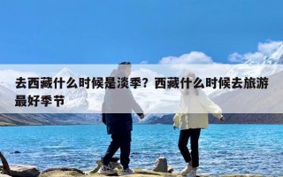 去西藏什么时候是淡季？西藏什么时候去旅游最好季节