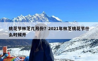 桃花节林芝几月份？2021年林芝桃花节什么时候开