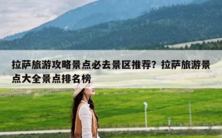 拉萨旅游攻略景点必去景区推荐？拉萨旅游景点大全景点排名榜