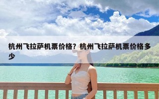 杭州飞拉萨机票价格？杭州飞拉萨机票价格多少