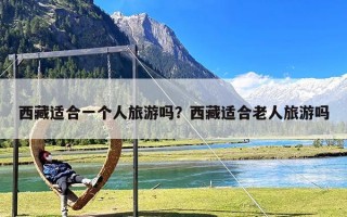 西藏适合一个人旅游吗？西藏适合老人旅游吗