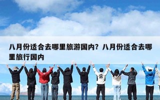 八月份适合去哪里旅游国内？八月份适合去哪里旅行国内