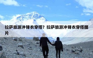 拉萨旅游冲锋衣穿搭？拉萨旅游冲锋衣穿搭图片