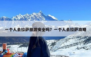 一个人去拉萨旅游安全吗？一个人去拉萨攻略