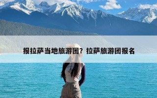 报拉萨当地旅游团？拉萨旅游团报名