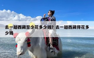 去一趟西藏至少花多少钱？去一趟西藏得花多少钱