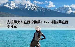 去拉萨火车在西宁换乘？z223到拉萨在西宁换车