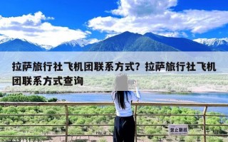 拉萨旅行社飞机团联系方式？拉萨旅行社飞机团联系方式查询