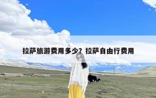 拉萨旅游费用多少？拉萨自由行费用